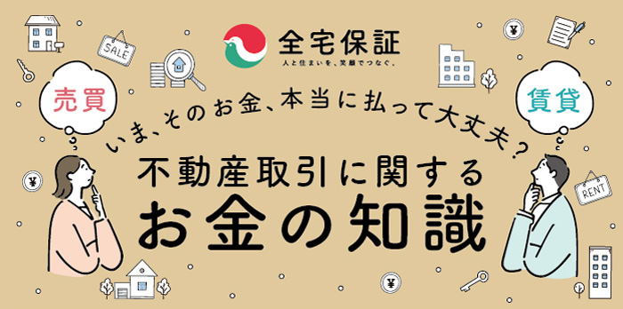 全宅保証、人と住まいを笑顔でつなぐ。いま、そのお金、本当に払って大丈夫？不動産取引に関するお金の知識