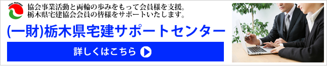 協会事業活動と両輪の歩みをもって会員様を支援。栃木県宅建協会会員の皆様をサポートいたします。（一財）栃木県宅建サポートセンター